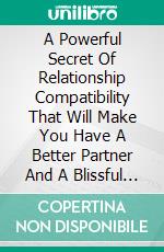 A Powerful Secret Of Relationship Compatibility That Will Make You Have A Better Partner And A Blissful Relationship. E-book. Formato EPUB ebook di Mohamed Fofana