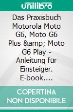 Das Praxisbuch Motorola Moto G6, Moto G6 Plus &amp; Moto G6 Play - Anleitung für Einsteiger. E-book. Formato PDF ebook