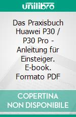 Das Praxisbuch Huawei P30 / P30 Pro - Anleitung für Einsteiger. E-book. Formato PDF ebook di Rainer Gievers