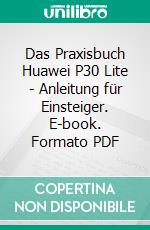 Das Praxisbuch Huawei P30 Lite - Anleitung für Einsteiger. E-book. Formato PDF ebook di Rainer Gievers