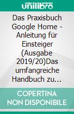 Das Praxisbuch Google Home - Anleitung für Einsteiger (Ausgabe 2019/20)Das umfangreiche Handbuch zu Google Home, Google Home Mini, Google Home Max, Nest Hub und allen kompatiblen Geräten. E-book. Formato PDF ebook