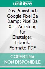 Das Praxisbuch Google Pixel 3a &amp; Pixel 3a XL - Anleitung für Einsteiger. E-book. Formato PDF ebook