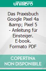 Das Praxisbuch Google Pixel 4a &amp; Pixel 5 - Anleitung für Einsteiger. E-book. Formato PDF ebook