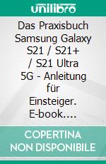 Das Praxisbuch Samsung Galaxy S21 / S21+ / S21 Ultra 5G - Anleitung für Einsteiger. E-book. Formato PDF ebook