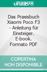 Das Praxisbuch Xiaomi Poco F3 - Anleitung für Einsteiger. E-book. Formato PDF ebook