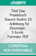 Titel Das Praxisbuch Xiaomi Redmi 10 - Anleitung für Einsteiger. E-book. Formato PDF ebook di Rainer Gievers