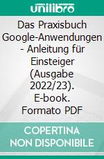 Das Praxisbuch Google-Anwendungen - Anleitung für Einsteiger (Ausgabe 2022/23). E-book. Formato PDF ebook