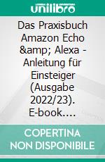 Das Praxisbuch Amazon Echo & Alexa - Anleitung für Einsteiger (Ausgabe 2022/23). E-book. Formato PDF ebook di Rainer Gievers