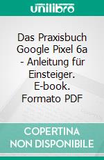 Das Praxisbuch Google Pixel 6a - Anleitung für Einsteiger. E-book. Formato PDF ebook di Rainer Gievers