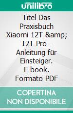 Titel Das Praxisbuch Xiaomi 12T & 12T Pro - Anleitung für Einsteiger. E-book. Formato PDF ebook di Rainer Gievers