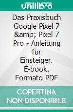 Das Praxisbuch Google Pixel 7 &amp; Pixel 7 Pro - Anleitung für Einsteiger. E-book. Formato PDF ebook