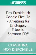 Das Praxisbuch Google Pixel 7a - Anleitung für Einsteiger. E-book. Formato PDF ebook