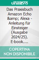 Das Praxisbuch Amazon Echo & Alexa - Anleitung für Einsteiger (Ausgabe 2024/25). E-book. Formato PDF ebook di Rainer Gievers