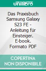 Das Praxisbuch Samsung Galaxy S23 FE - Anleitung für Einsteiger. E-book. Formato PDF ebook di Rainer Gievers