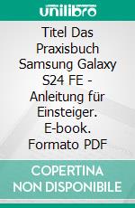 Titel Das Praxisbuch Samsung Galaxy S24 FE - Anleitung für Einsteiger. E-book. Formato PDF ebook