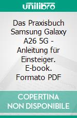 Das Praxisbuch Samsung Galaxy A26 5G - Anleitung für Einsteiger. E-book. Formato PDF ebook