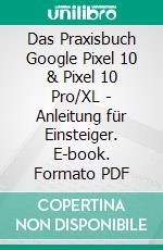 Das Praxisbuch Google Pixel 10 & Pixel 10 Pro/XL - Anleitung für Einsteiger. E-book. Formato PDF ebook