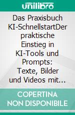 Das Praxisbuch KI-SchnellstartDer praktische Einstieg in KI-Tools und Prompts: Texte, Bilder und Videos mit ChatGPT, Gemini & Co. erstellen. E-book. Formato PDF ebook