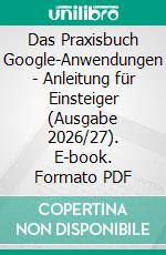 Das Praxisbuch Google-Anwendungen - Anleitung für Einsteiger (Ausgabe 2026/27). E-book. Formato PDF ebook