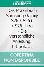 Das Praxisbuch Samsung Galaxy S26 / S26+ / S26 Ultra - Die verständliche Anleitung. E-book. Formato PDF ebook
