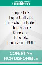 Expertin? Expertin!Lass Frösche in Ruhe. Begeistere Kunden.. E-book. Formato EPUB ebook di Ulrike Posselt