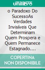 o Paradoxo Do SucessoAs Verdades Invisíveis Que Determinam Quem Prospera e Quem Permanece Estagnado. E-book. Formato EPUB ebook