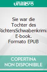 Sie war die Tochter des RichtersSchwabenkrimi. E-book. Formato EPUB ebook