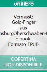 Vermisst: Gold-Finger aus RavensburgOberschwaben-Krimi. E-book. Formato EPUB