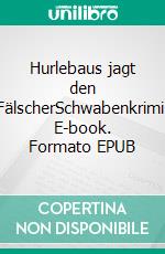 Hurlebaus jagt den FälscherSchwabenkrimi. E-book. Formato EPUB ebook