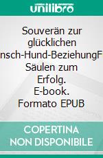 Souverän zur glücklichen Mensch-Hund-BeziehungFünf Säulen zum Erfolg. E-book. Formato EPUB ebook