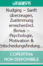 Nudging – Sanft überzeugen, Zustimmung erreichenIncl. Bonus – Psychologie, Motivation & Entscheidungsfindung in der Führung, wie Verhaltensökonomie Kommunikation, Mitarbeiterbindung & Change Management verbessert. E-book. Formato EPUB ebook