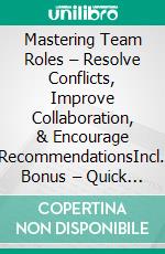 Mastering Team Roles – Resolve Conflicts, Improve Collaboration, & Encourage RecommendationsIncl. Bonus – Quick & Easy become & stay a Boss with Team Dynamics & Conflict Management. E-book. Formato EPUB ebook
