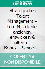 Strategisches Talent Management – Top–Mitarbeiter anziehen, entwickeln & haltenIncl. Bonus – Schnell & einfach Chef werden & bleiben durch Talentgewinnung & Mitarbeiterentwicklung. E-book. Formato EPUB ebook