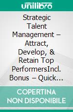 Strategic Talent Management – Attract, Develop, & Retain Top PerformersIncl. Bonus – Quick & Easy become & stay a Boss with Talent Acquisition & Employee Development. E-book. Formato EPUB ebook