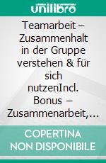 Teamarbeit – Zusammenhalt in der Gruppe verstehen & für sich nutzenIncl. Bonus – Zusammenarbeit, Vertrauen & Kommunikation im Team stärken, Erfolgsfaktoren für Produktivität, Motivation & eine moderne Unternehmenskultur. E-book. Formato EPUB ebook