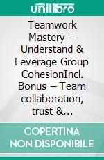 Teamwork Mastery – Understand & Leverage Group CohesionIncl. Bonus – Team collaboration, trust & communication, success factors for productivity, motivation & a strong corporate culture. E-book. Formato EPUB ebook