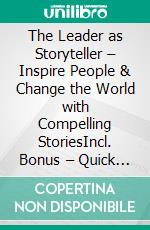 The Leader as Storyteller – Inspire People & Change the World with Compelling StoriesIncl. Bonus – Quick & Easy become & stay a Boss with Storytelling Leadership & Transformation through Inspiration. E-book. Formato EPUB ebook