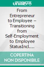 From Entrepreneur to Employee – Transitioning from Self-Employment to Employee StatusIncl. Bonus – Quick & Easy become & stay a Boss with Abandoning Self-Employment & Professional Reorientation. E-book. Formato EPUB ebook