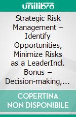 Strategic Risk Management – Identify Opportunities, Minimize Risks as a LeaderIncl. Bonus – Decision-making, risk management & corporate strategy, how leaders recognize opportunities & manage uncertainty professionally. E-book. Formato EPUB ebook