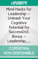 Mind-Hacks for Leadership – Unleash Your Cognitive Potential for SuccessIncl. Bonus – Leadership, cognition & mental performance, how neuroscience insights lead to clarity, motivation & success. E-book. Formato EPUB ebook