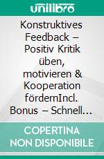Konstruktives Feedback – Positiv Kritik üben, motivieren & Kooperation fördernIncl. Bonus – Schnell & einfach Chef werden & bleiben durch Feedbackkultur & Mitarbeitermotivation. E-book. Formato EPUB ebook