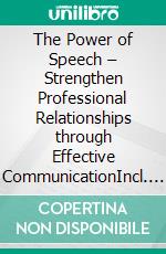 The Power of Speech – Strengthen Professional Relationships through Effective CommunicationIncl. Bonus – Communication, impact & language as success factors, how words build trust, relationships & career success. E-book. Formato EPUB ebook