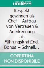 Respekt gewinnen als Chef – Aufbau von Vertrauen & Anerkennung als FührungskraftIncl. Bonus – Schnell & einfach Chef werden & bleiben durch Respektvoll leiten & Anerkennung gewinnen. E-book. Formato EPUB ebook