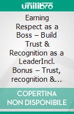 Earning Respect as a Boss – Build Trust & Recognition as a LeaderIncl. Bonus – Trust, recognition & authority as a leader, strategies to strengthen leadership, communication & influence. E-book. Formato EPUB ebook