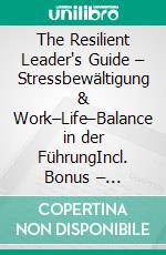 The Resilient Leader's Guide – Stressbewältigung & Work–Life–Balance in der FührungIncl. Bonus – Stressmanagement, Resilienz & mentale Stärke für Führungskräfte, wie Sie Balance, Klarheit & Leistungsfähigkeit bewahren. E-book. Formato EPUB ebook