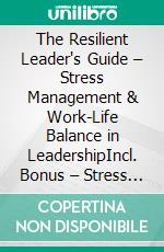 The Resilient Leader's Guide – Stress Management & Work-Life Balance in LeadershipIncl. Bonus – Stress management, resilience & mental strength for leaders, how to maintain balance, clarity & performance. E-book. Formato EPUB ebook