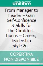 From Manager to Leader – Gain Self-Confidence & Skills for the ClimbIncl. Bonus – Career, leadership style & self-confidence, how managers achieve the next career step successfully. E-book. Formato EPUB ebook