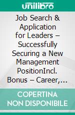 Job Search & Application for Leaders – Successfully Securing a New Management PositionIncl. Bonus – Career, application & self-marketing on management level, how leaders prepare for the next career leap. E-book. Formato EPUB ebook