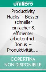 Productivity Hacks – Besser schneller einfacher & effizienter arbeitenIncl. Bonus – Produktivität, Zeitmanagement & Motivation im Berufsalltag, Strategien für effizientes Arbeiten mit System & Fokus. E-book. Formato EPUB ebook