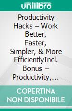 Productivity Hacks – Work Better, Faster, Simpler, & More EfficientlyIncl. Bonus – Productivity, time management & motivation at work, strategies for efficient performance with system & focus. E-book. Formato EPUB ebook